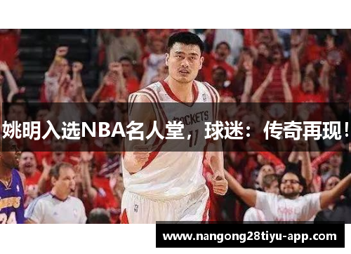 姚明入选NBA名人堂，球迷：传奇再现！