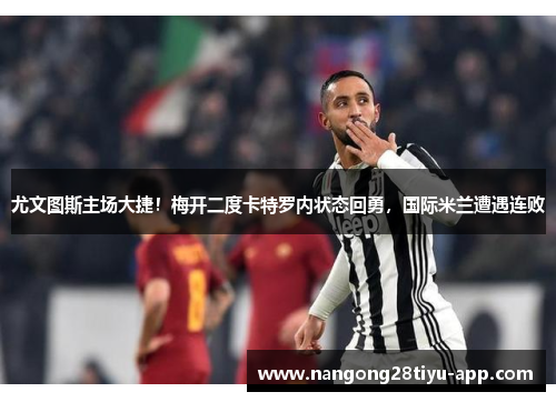 尤文图斯主场大捷！梅开二度卡特罗内状态回勇，国际米兰遭遇连败
