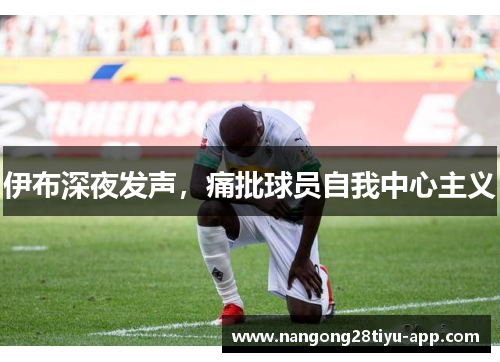 伊布深夜发声，痛批球员自我中心主义