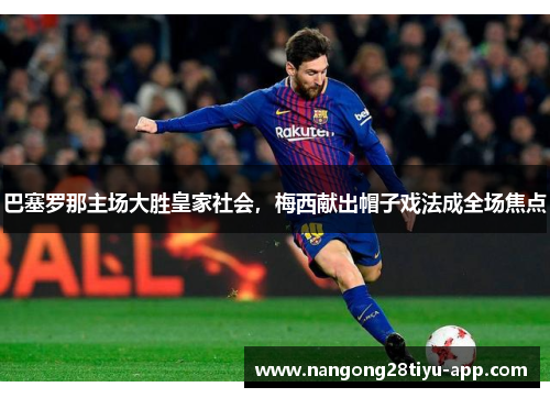 巴塞罗那主场大胜皇家社会，梅西献出帽子戏法成全场焦点