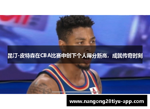 昆汀-皮特森在CBA比赛中创下个人得分新高，成就传奇时刻