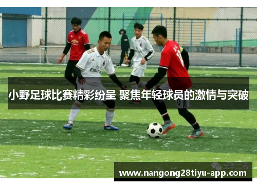小野足球比赛精彩纷呈 聚焦年轻球员的激情与突破