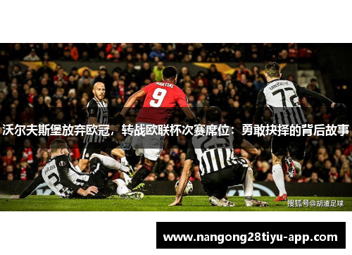沃尔夫斯堡放弃欧冠，转战欧联杯次赛席位：勇敢抉择的背后故事