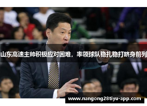 山东高速主帅积极应对困难，率领球队稳扎稳打跻身前列