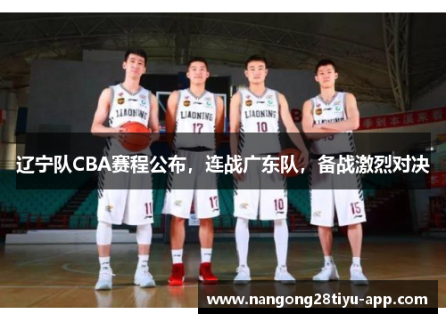 辽宁队CBA赛程公布，连战广东队，备战激烈对决