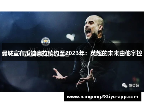 曼城宣布瓜迪奥拉续约至2023年：英超的未来由他掌控