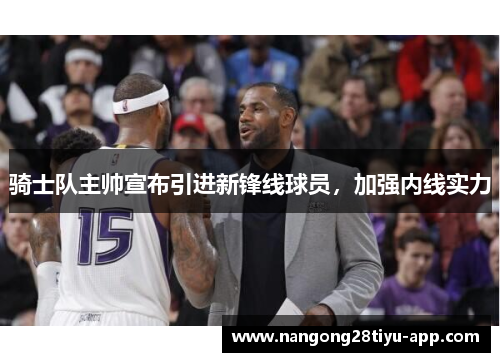 骑士队主帅宣布引进新锋线球员，加强内线实力