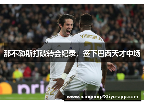 那不勒斯打破转会纪录，签下巴西天才中场